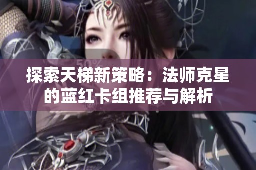 探索天梯新策略：法师克星的蓝红卡组推荐与解析