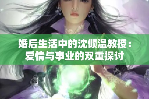 婚后生活中的沈倾温教授：爱情与事业的双重探讨