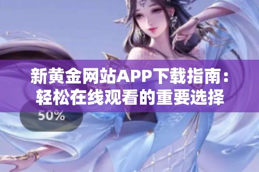 新黄金网站APP下载指南：轻松在线观看的重要选择