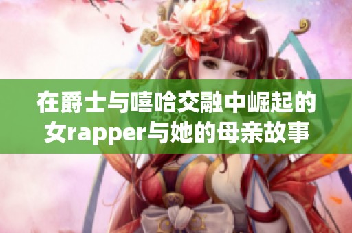 在爵士与嘻哈交融中崛起的女rapper与她的母亲故事