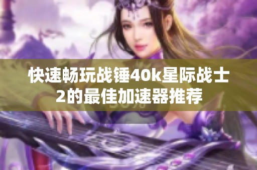 快速畅玩战锤40k星际战士2的最佳加速器推荐