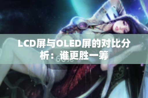 LCD屏与OLED屏的对比分析：谁更胜一筹