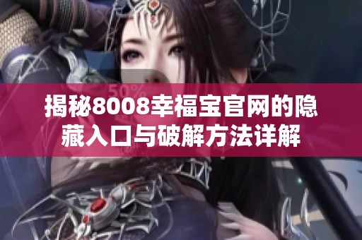 揭秘8008幸福宝官网的隐藏入口与破解方法详解