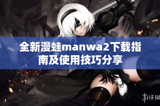 全新漫蛙manwa2下载指南及使用技巧分享