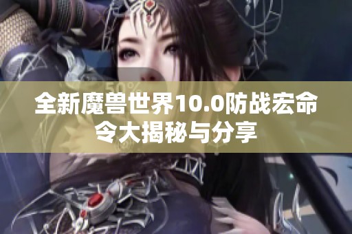 全新魔兽世界10.0防战宏命令大揭秘与分享