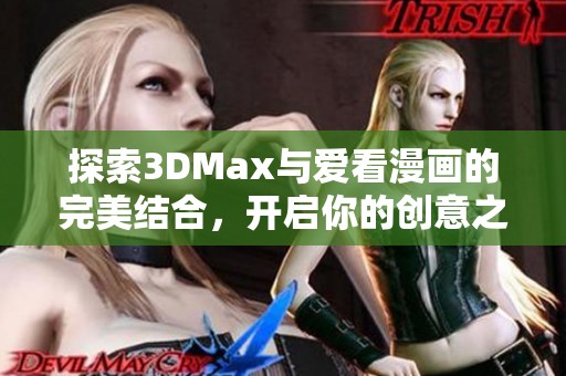 探索3DMax与爱看漫画的完美结合，开启你的创意之旅