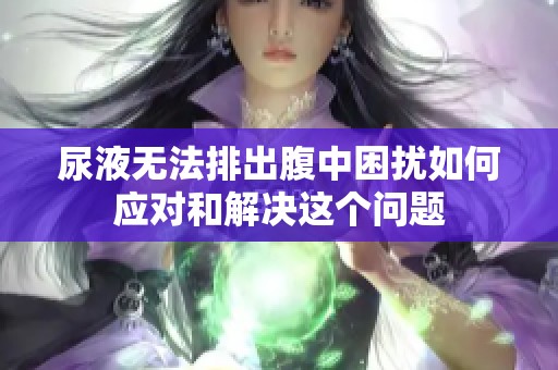 尿液无法排出腹中困扰如何应对和解决这个问题