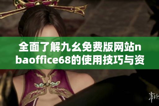 全面了解九幺免费版网站nbaoffice68的使用技巧与资源分享