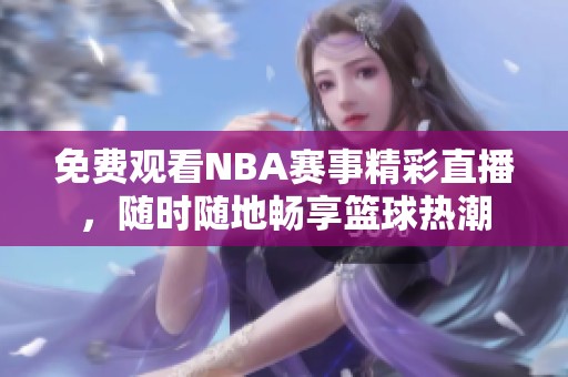 免费观看NBA赛事精彩直播，随时随地畅享篮球热潮