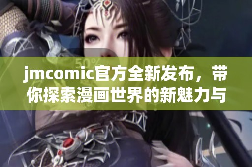 jmcomic官方全新发布，带你探索漫画世界的新魅力与乐趣