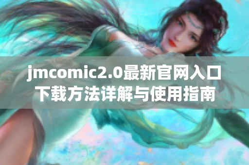 jmcomic2.0最新官网入口下载方法详解与使用指南