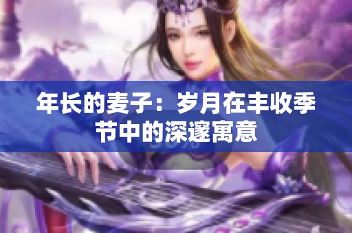 年长的麦子：岁月在丰收季节中的深邃寓意