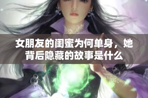 女朋友的闺蜜为何单身，她背后隐藏的故事是什么