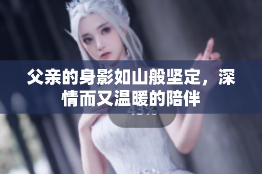 父亲的身影如山般坚定，深情而又温暖的陪伴