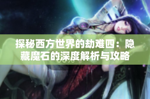 探秘西方世界的劫难四：隐藏魔石的深度解析与攻略