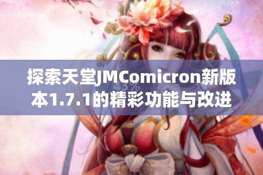 探索天堂JMComicron新版本1.7.1的精彩功能与改进体验