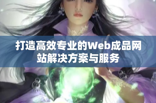 打造高效专业的Web成品网站解决方案与服务