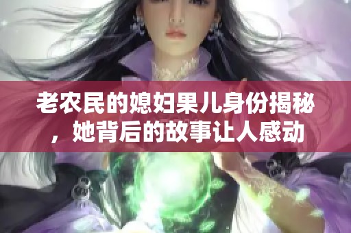 老农民的媳妇果儿身份揭秘，她背后的故事让人感动