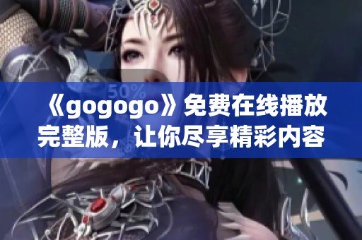 《gogogo》免费在线播放完整版，让你尽享精彩内容与乐趣