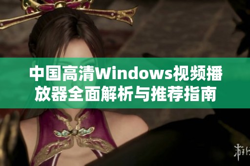 中国高清Windows视频播放器全面解析与推荐指南