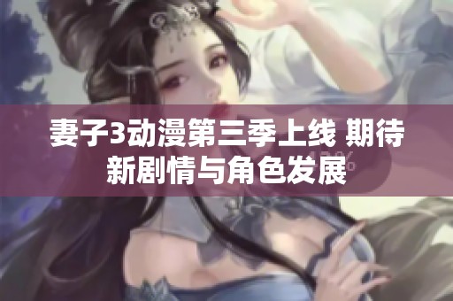 妻子3动漫第三季上线 期待新剧情与角色发展