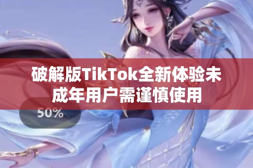 破解版TikTok全新体验未成年用户需谨慎使用