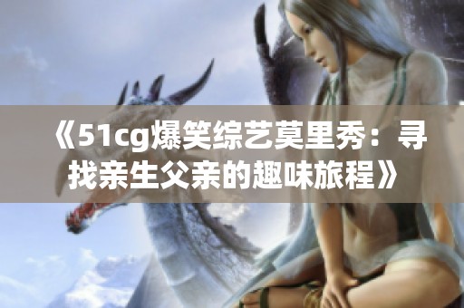 《51cg爆笑综艺莫里秀：寻找亲生父亲的趣味旅程》