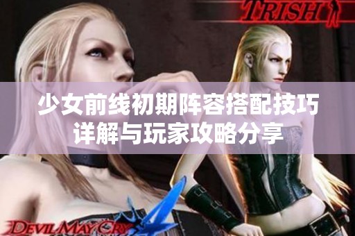 少女前线初期阵容搭配技巧详解与玩家攻略分享