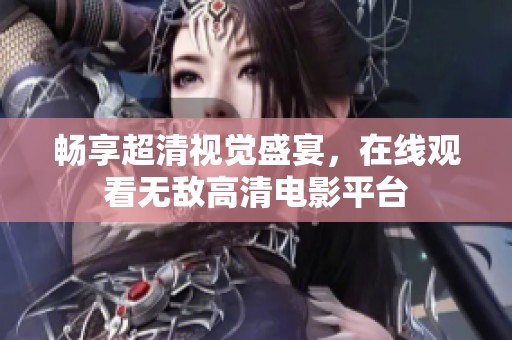 畅享超清视觉盛宴，在线观看无敌高清电影平台