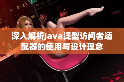 深入解析Java泛型访问者适配器的使用与设计理念