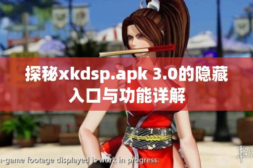 探秘xkdsp.apk 3.0的隐藏入口与功能详解