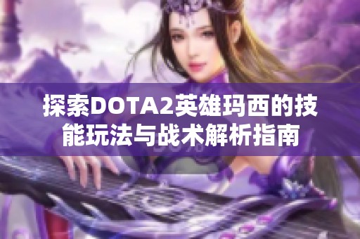 探索DOTA2英雄玛西的技能玩法与战术解析指南