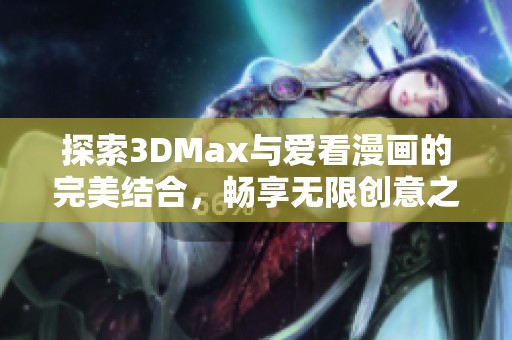 探索3DMax与爱看漫画的完美结合，畅享无限创意之旅