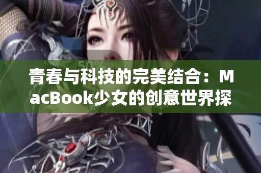 青春与科技的完美结合：MacBook少女的创意世界探索