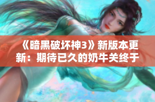 《暗黑破坏神3》新版本更新：期待已久的奶牛关终于上线了