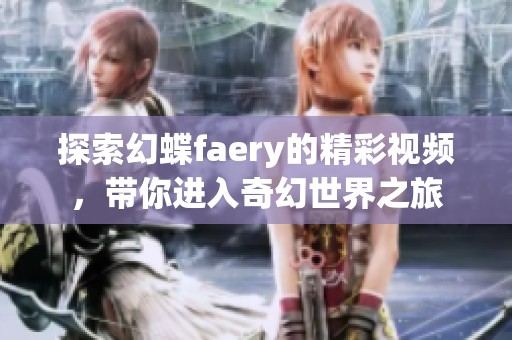 探索幻蝶faery的精彩视频，带你进入奇幻世界之旅