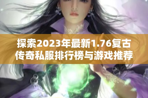 探索2023年最新1.76复古传奇私服排行榜与游戏推荐