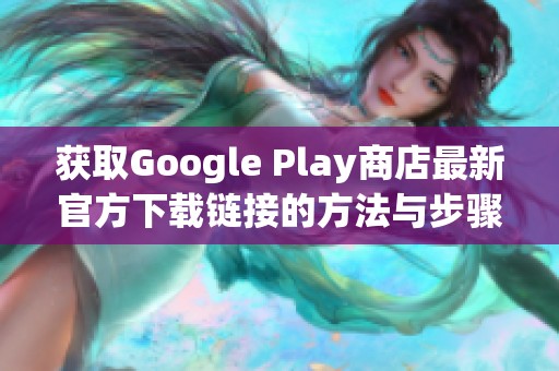 获取Google Play商店最新官方下载链接的方法与步骤