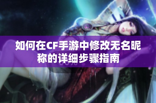 如何在CF手游中修改无名昵称的详细步骤指南