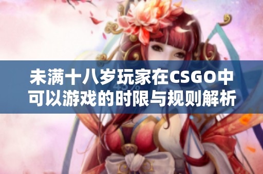 未满十八岁玩家在CSGO中可以游戏的时限与规则解析