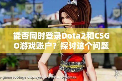 能否同时登录Dota2和CSGO游戏账户？探讨这个问题的答案