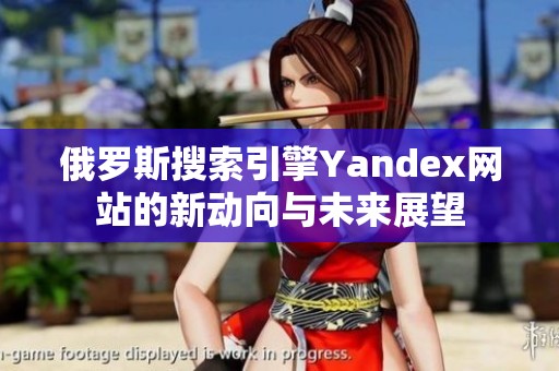 俄罗斯搜索引擎Yandex网站的新动向与未来展望