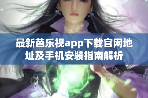 最新芭乐视app下载官网地址及手机安装指南解析