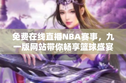 免费在线直播NBA赛事，九一版网站带你畅享篮球盛宴