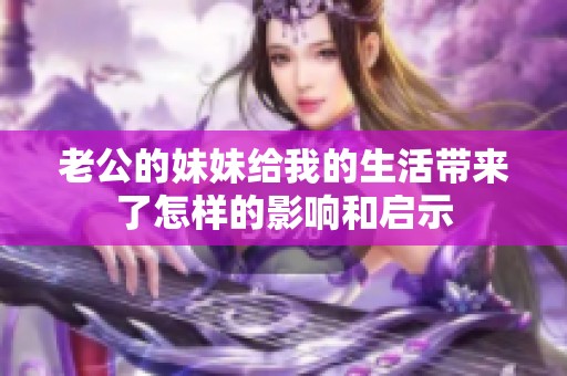 老公的妹妹给我的生活带来了怎样的影响和启示