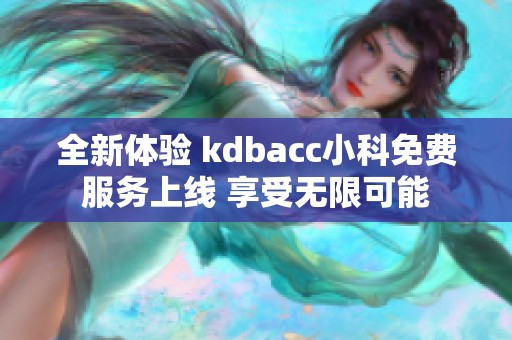 全新体验 kdbacc小科免费服务上线 享受无限可能