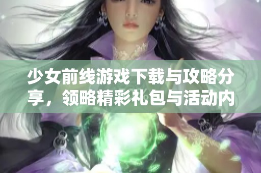 少女前线游戏下载与攻略分享，领略精彩礼包与活动内容