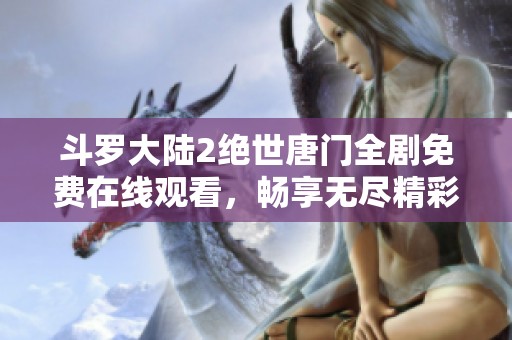 斗罗大陆2绝世唐门全剧免费在线观看，畅享无尽精彩瞬间