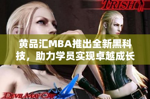 黄品汇MBA推出全新黑科技，助力学员实现卓越成长