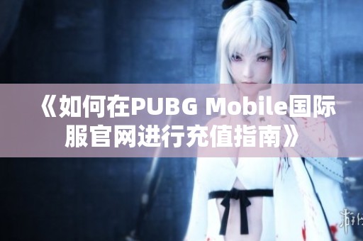 《如何在PUBG Mobile国际服官网进行充值指南》